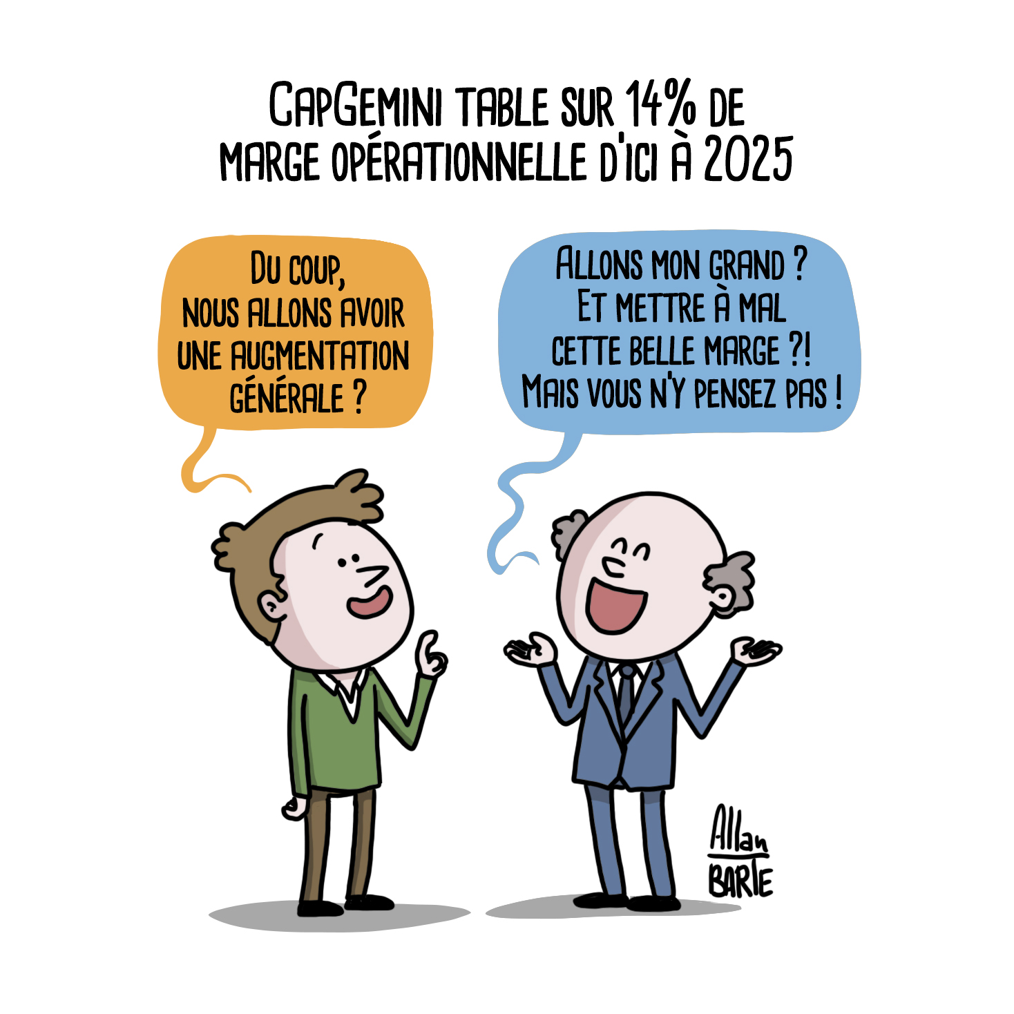 Dessin humoristique d'Allan Barte : CAPGEMINI TABLE SUR 14% DE MARGE OPERATIONNELLE D'ICI 2025. Un salarié demande : "Du coup, nous allons avoir une augmentation générale ? Réponse du patron : "Allons mon grand ? Et mettre à mal cette belle marge ?! Mais vous n'y pensez pas !