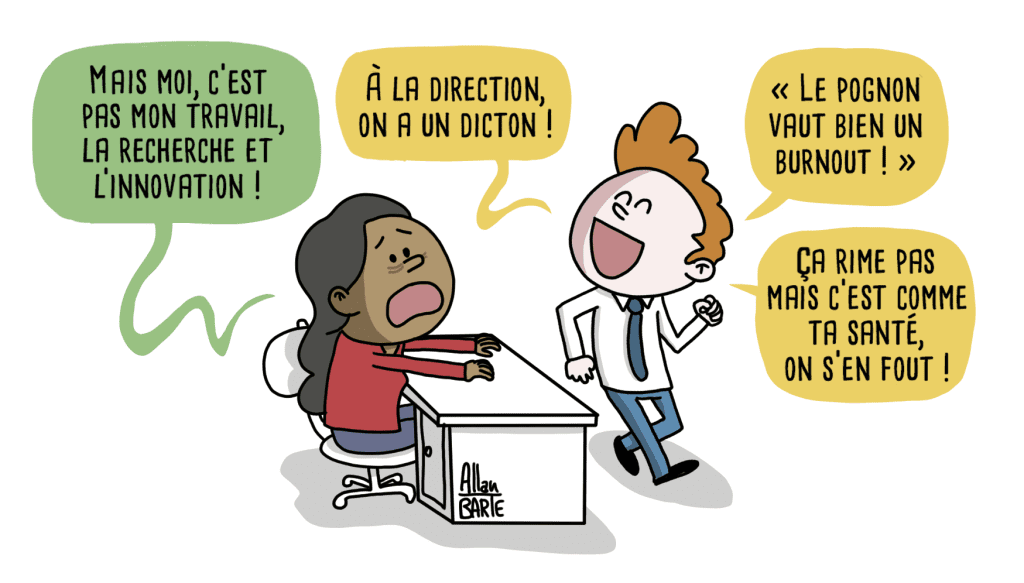 Dessin humoristique d'Allan Barte. Une salariée se plaint que son travail n'est pas la recherche et l'innovation. Réponse du directeur : 'A la direction, on a un diction ! "le pognon vaut bien n burn-out" ça ne rime pas mais c'est comme ta santé, on s'en fout !'