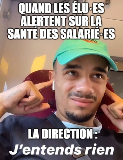 La photo d'un homme qui se bouche les oreilles. On peut lire la phrase "Quand les élu·es alertent sur la santé des salarié·es. La direction : J'entends rien".